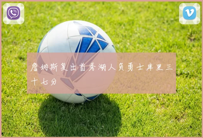 詹姆斯复出首秀湖人负勇士库里三十七分