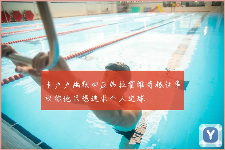 卡卢卢幽默回应弗拉霍维奇越位争议称他只想追求个人进球