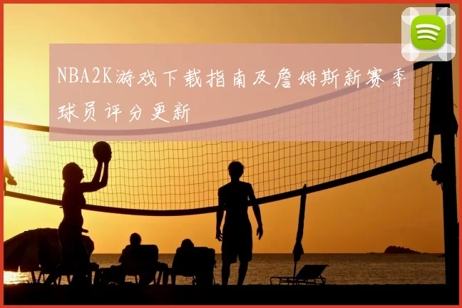 NBA2K游戏下载指南及詹姆斯新赛季球员评分更新