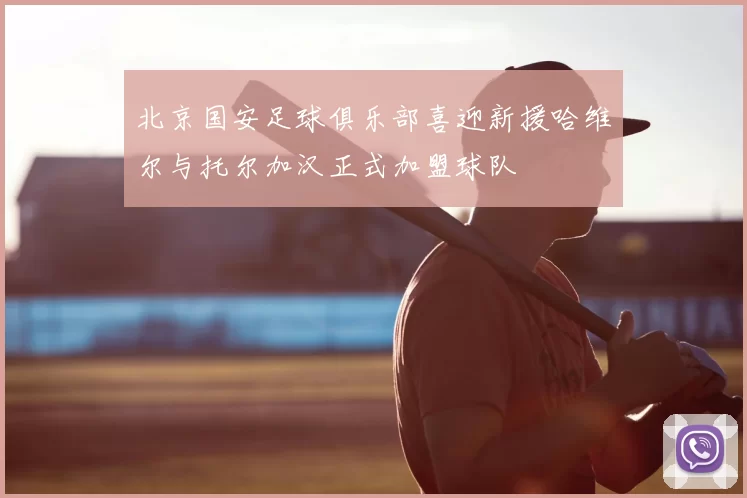 北京国安足球俱乐部喜迎新援哈维尔与托尔加汉正式加盟球队