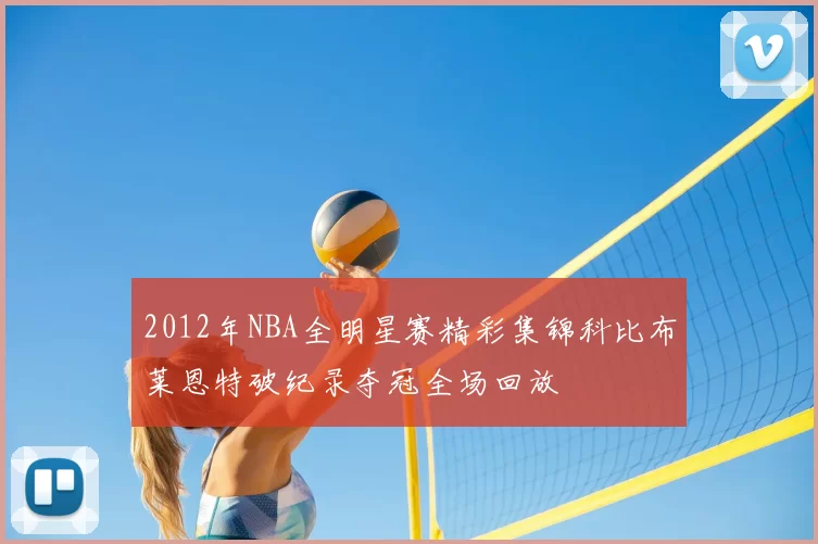 2012年NBA全明星赛精彩集锦科比布莱恩特破纪录夺冠全场回放