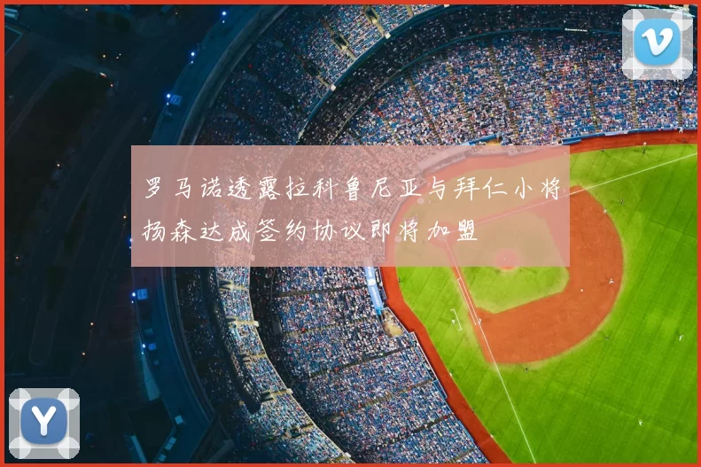 罗马诺透露拉科鲁尼亚与拜仁小将扬森达成签约协议即将加盟