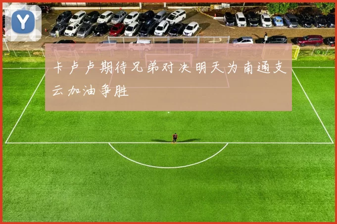 卡卢卢期待兄弟对决明天为南通支云加油争胜
