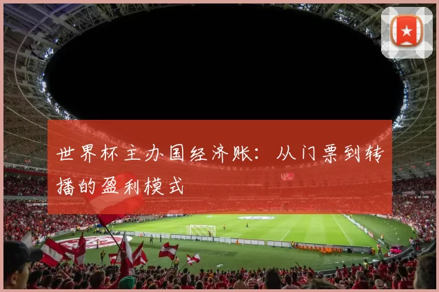 世界杯主办国经济账:从门票到转播的盈利模式
