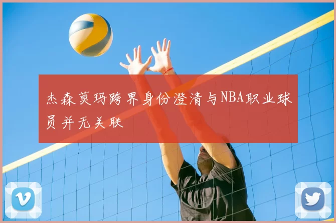 杰森莫玛跨界身份澄清与NBA职业球员并无关联