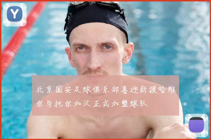 北京国安足球俱乐部喜迎新援哈维尔与托尔加汉正式加盟球队