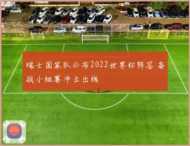 瑞士国家队公布2022世界杯阵容 备战小组赛冲击出线