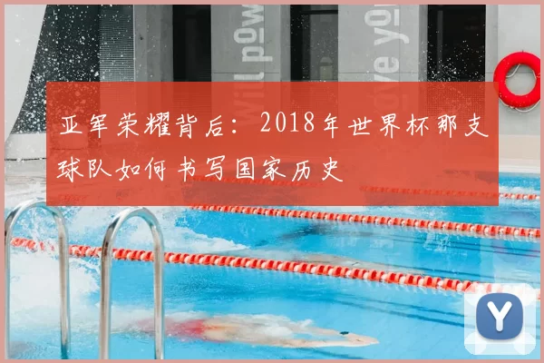 亚军荣耀背后：2018年世界杯那支球队如何书写国家历史